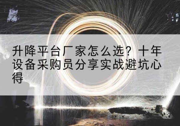 淇滨升降平台厂家-怎么选？十年设备采购员分享实战避坑心得