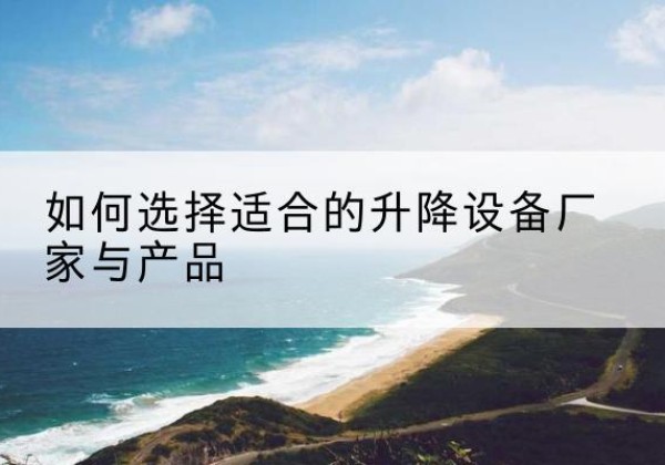 淇滨电动升降平台厂家-如何选择适合的升降设备厂家与产品